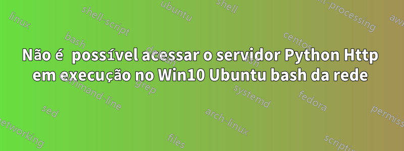 Não é possível acessar o servidor Python Http em execução no Win10 Ubuntu bash da rede