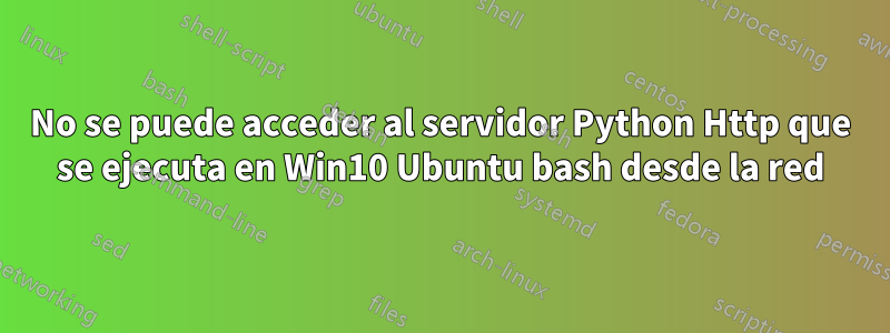 No se puede acceder al servidor Python Http que se ejecuta en Win10 Ubuntu bash desde la red