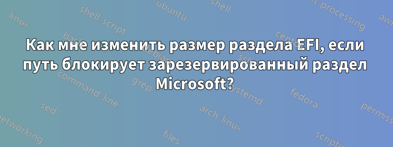 Как мне изменить размер раздела EFI, если путь блокирует зарезервированный раздел Microsoft?