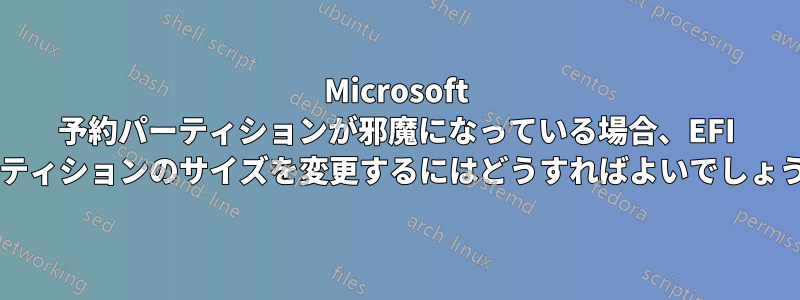 Microsoft 予約パーティションが邪魔になっている場合、EFI パーティションのサイズを変更するにはどうすればよいでしょうか?