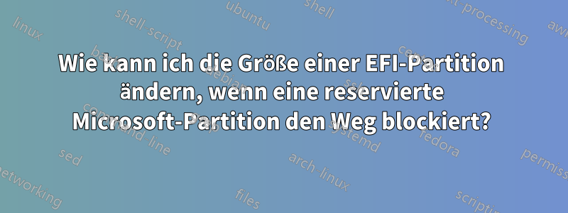 Wie kann ich die Größe einer EFI-Partition ändern, wenn eine reservierte Microsoft-Partition den Weg blockiert?