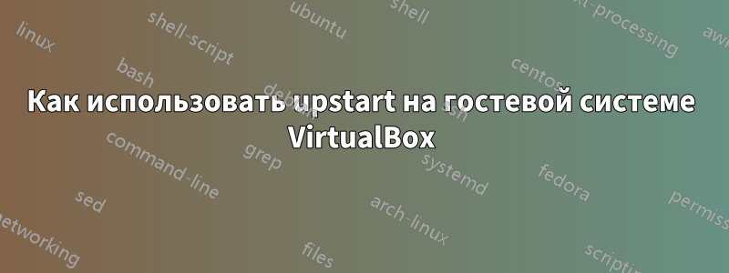 Как использовать upstart на гостевой системе VirtualBox