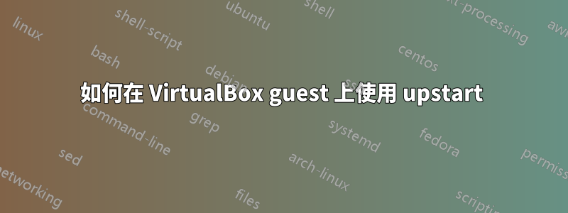 如何在 VirtualBox guest 上使用 upstart