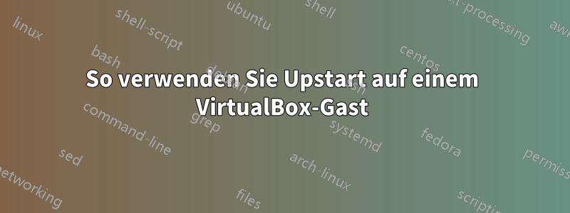 So verwenden Sie Upstart auf einem VirtualBox-Gast