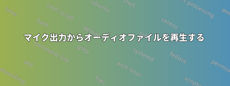 マイク出力からオーディオファイルを再生する