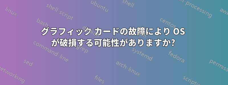 グラフィック カードの故障により OS が破損する可能性がありますか?