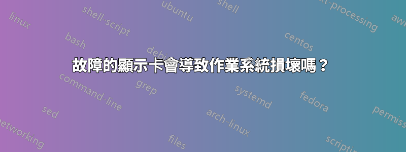 故障的顯示卡會導致作業系統損壞嗎？