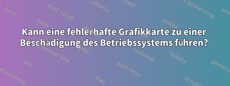 Kann eine fehlerhafte Grafikkarte zu einer Beschädigung des Betriebssystems führen?