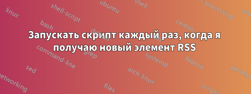 Запускать скрипт каждый раз, когда я получаю новый элемент RSS