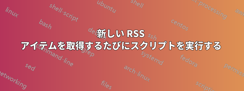 新しい RSS アイテムを取得するたびにスクリプトを実行する