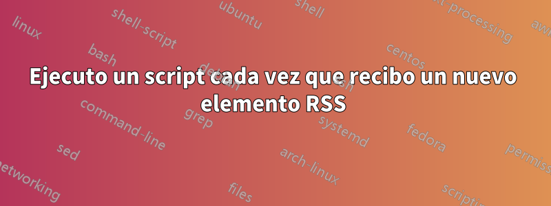 Ejecuto un script cada vez que recibo un nuevo elemento RSS