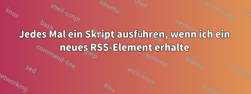 Jedes Mal ein Skript ausführen, wenn ich ein neues RSS-Element erhalte