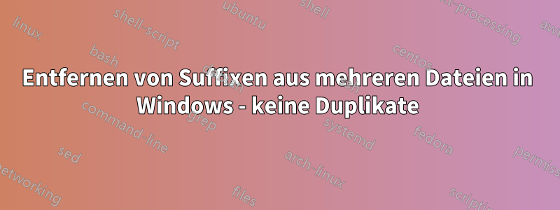 Entfernen von Suffixen aus mehreren Dateien in Windows - keine Duplikate