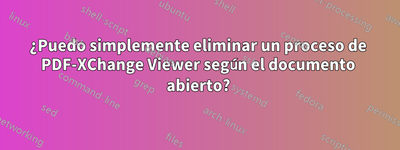 ¿Puedo simplemente eliminar un proceso de PDF-XChange Viewer según el documento abierto?