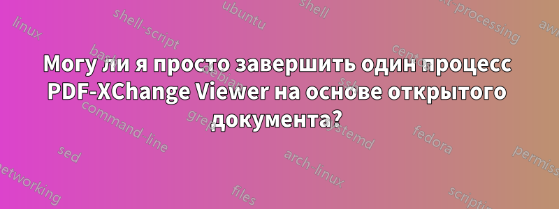 Могу ли я просто завершить один процесс PDF-XChange Viewer на основе открытого документа?