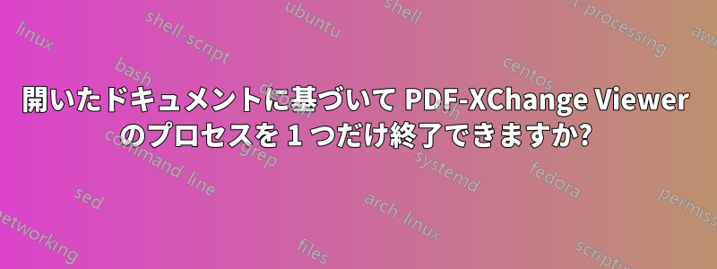 開いたドキュメントに基づいて PDF-XChange Viewer のプロセスを 1 つだけ終了できますか?