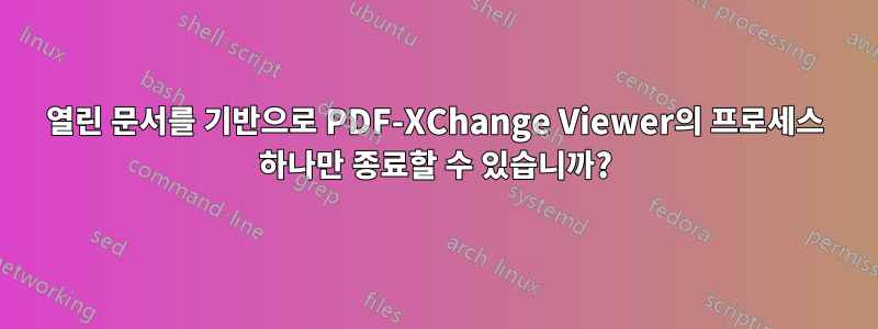 열린 문서를 기반으로 PDF-XChange Viewer의 프로세스 하나만 종료할 수 있습니까?