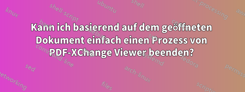 Kann ich basierend auf dem geöffneten Dokument einfach einen Prozess von PDF-XChange Viewer beenden?