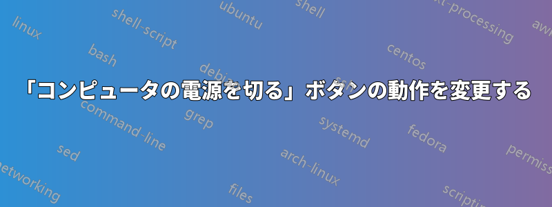 「コンピュータの電源を切る」ボタンの動作を変更する