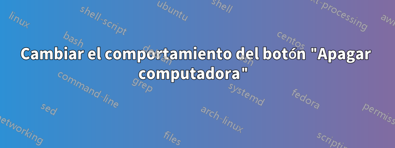 Cambiar el comportamiento del botón "Apagar computadora"