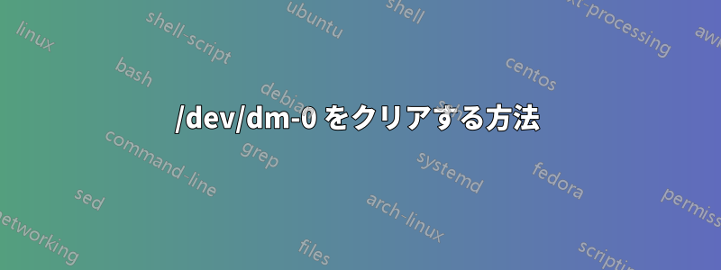 /dev/dm-0 をクリアする方法