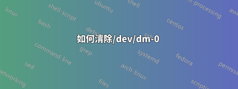 如何清除/dev/dm-0