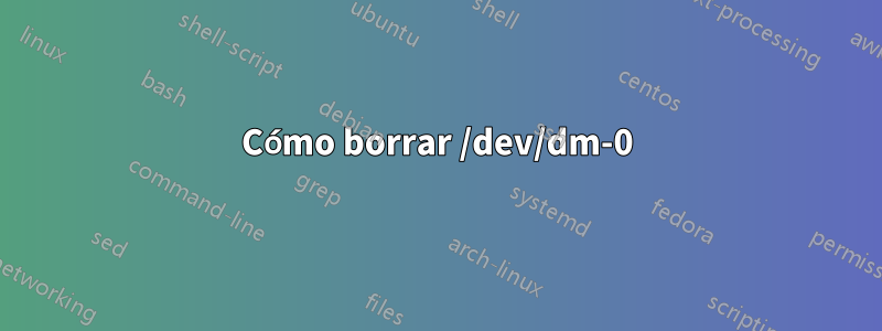 Cómo borrar /dev/dm-0