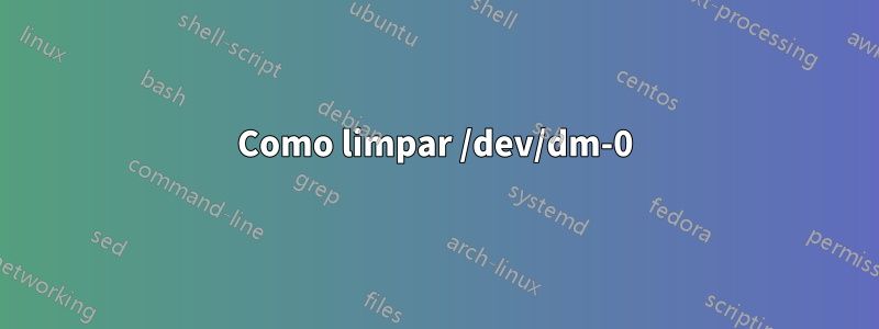 Como limpar /dev/dm-0