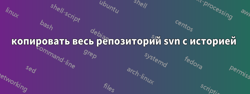 копировать весь репозиторий svn с историей