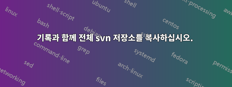 기록과 함께 전체 svn 저장소를 복사하십시오.