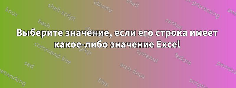 Выберите значение, если его строка имеет какое-либо значение Excel