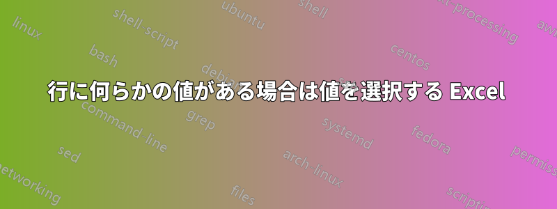 行に何らかの値がある場合は値を選択する Excel