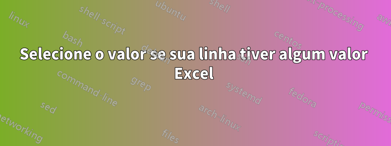 Selecione o valor se sua linha tiver algum valor Excel