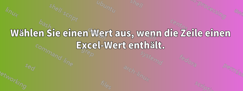 Wählen Sie einen Wert aus, wenn die Zeile einen Excel-Wert enthält.