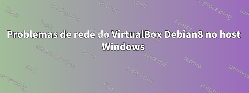 Problemas de rede do VirtualBox Debian8 no host Windows