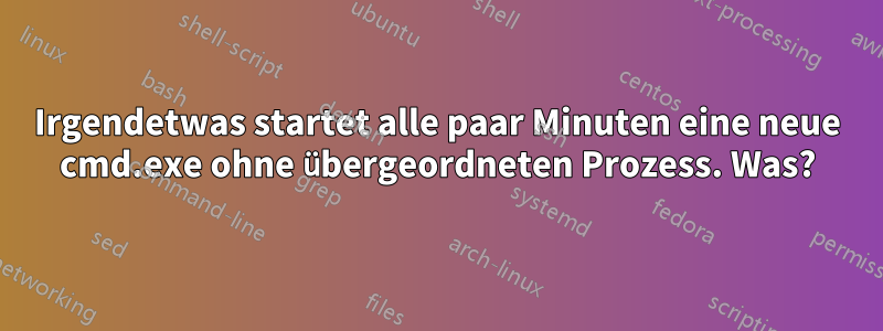 Irgendetwas startet alle paar Minuten eine neue cmd.exe ohne übergeordneten Prozess. Was?