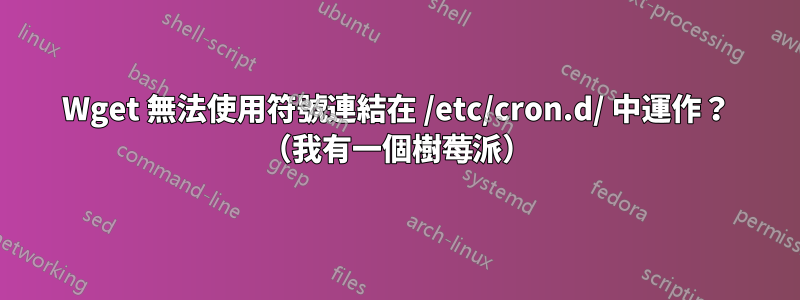 Wget 無法使用符號連結在 /etc/cron.d/ 中運作？ （我有一個樹莓派）