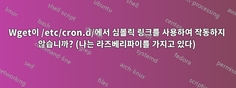 Wget이 /etc/cron.d/에서 심볼릭 링크를 사용하여 작동하지 않습니까? (나는 라즈베리파이를 가지고 있다)