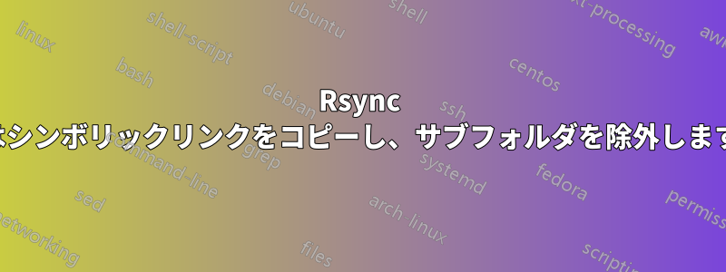 Rsync はシンボリックリンクをコピーし、サブフォルダを除外します