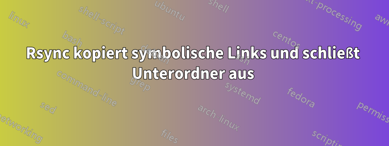 Rsync kopiert symbolische Links und schließt Unterordner aus