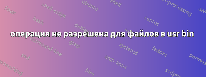 операция не разрешена для файлов в usr bin