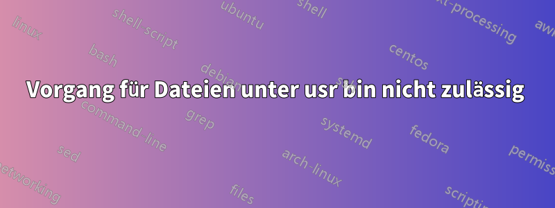 Vorgang für Dateien unter usr bin nicht zulässig