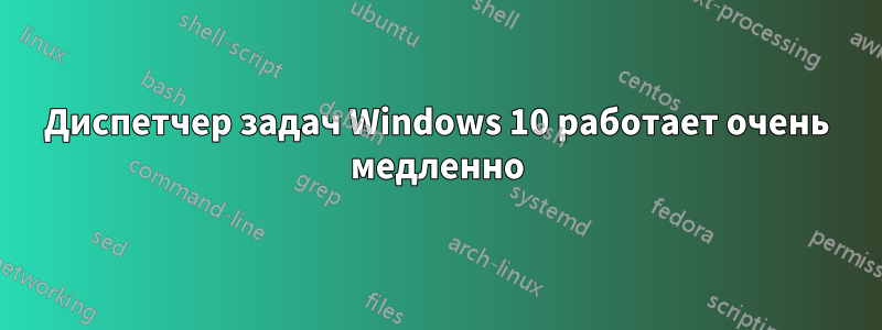 Диспетчер задач Windows 10 работает очень медленно