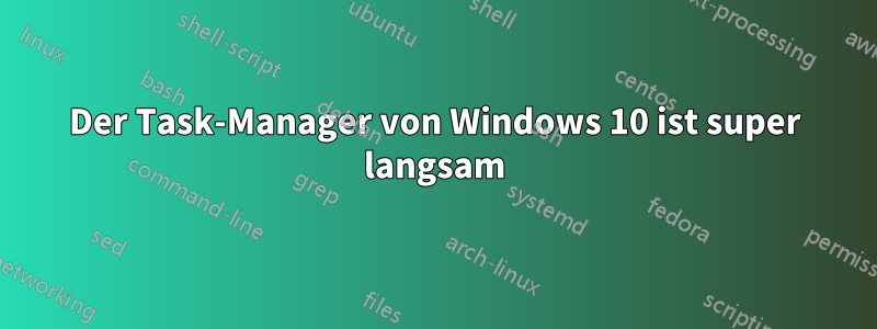 Der Task-Manager von Windows 10 ist super langsam