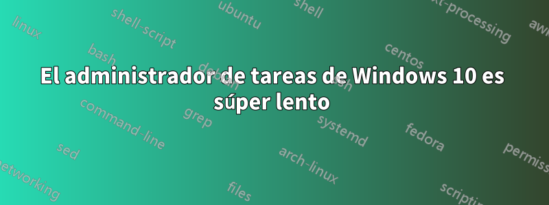 El administrador de tareas de Windows 10 es súper lento