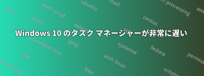 Windows 10 のタスク マネージャーが非常に遅い