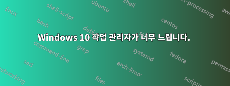 Windows 10 작업 관리자가 너무 느립니다.