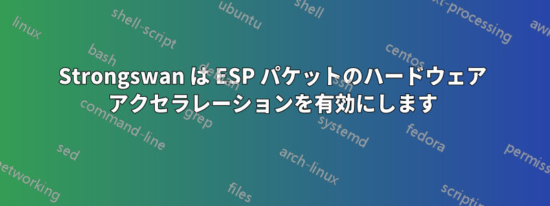 Strongswan は ESP パケットのハードウェア アクセラレーションを有効にします