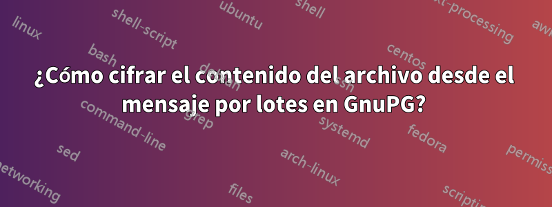 ¿Cómo cifrar el contenido del archivo desde el mensaje por lotes en GnuPG?