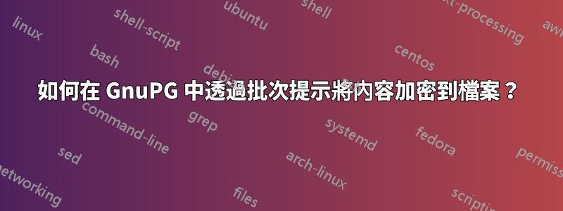 如何在 GnuPG 中透過批次提示將內容加密到檔案？